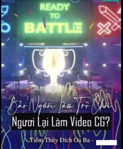 Bảo Ngươi Làm Trò Chơi, Ngươi Lại Làm Video CG? (Dịch)