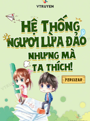 Hệ Thống ! Ngươi Lừa Đảo, Nhưng Mà Ta Thích!