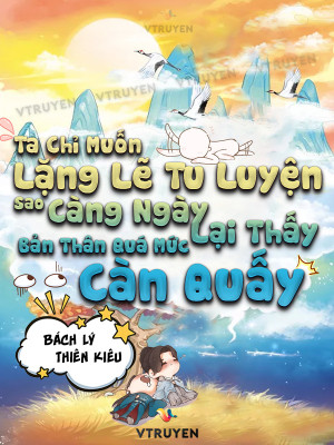 Ta Chỉ Muốn Lặng Lẽ Tu Luyện, Sao Càng Ngày Lại Thấy Bản Thân Quá Mức Càn Quấy! 